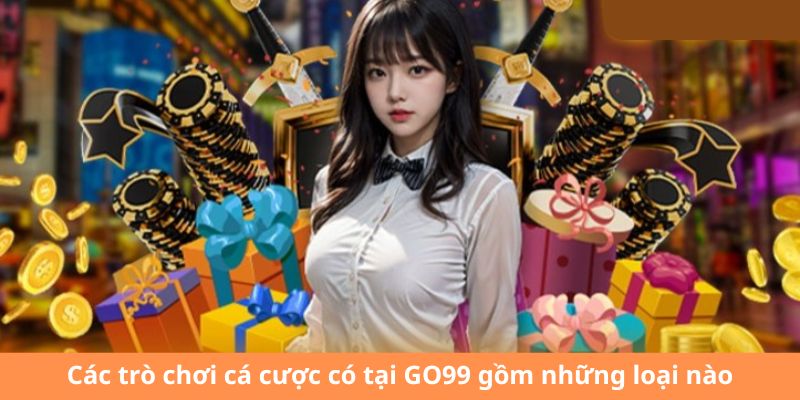 Các trò chơi cá cược có tại GO99 gồm những loại nào