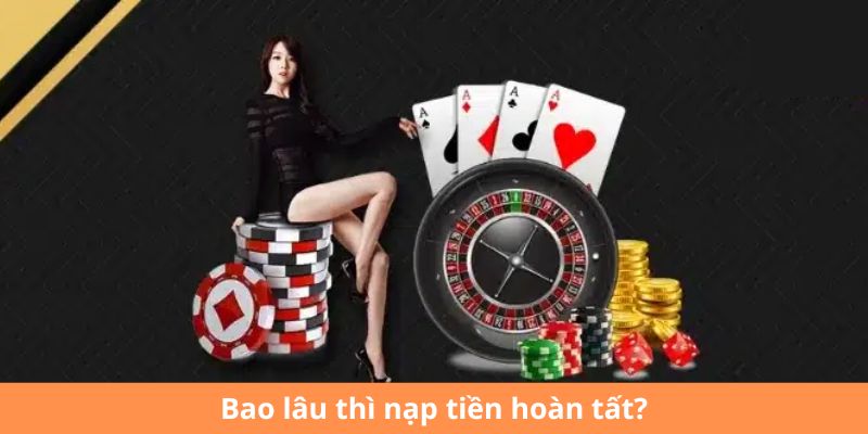 Bao lâu thì nạp tiền hoàn tất?