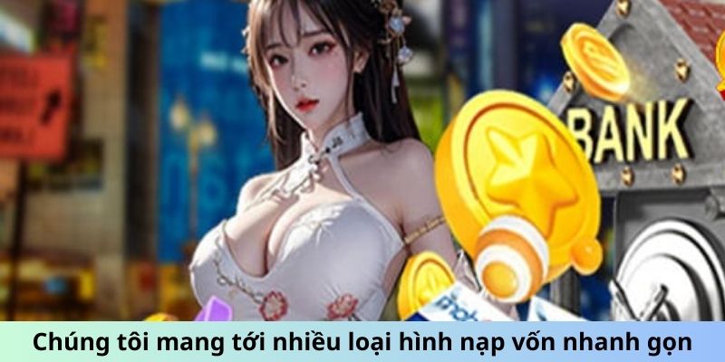 Chúng tôi mang tới nhiều loại hình nạp vốn nhanh gọn